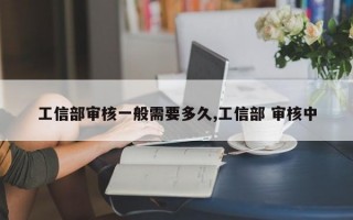 工信部审核一般需要多久,工信部 审核中