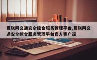 互联网交通安全综合服务管理平台,互联网交通安全综合服务管理平台官方客户端