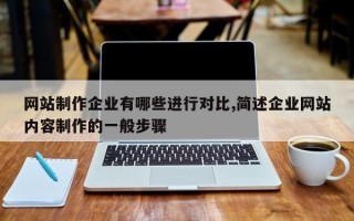 网站制作企业有哪些进行对比,简述企业网站内容制作的一般步骤