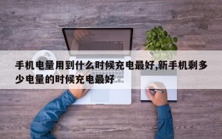 手机电量用到什么时候充电最好,新手机剩多少电量的时候充电最好