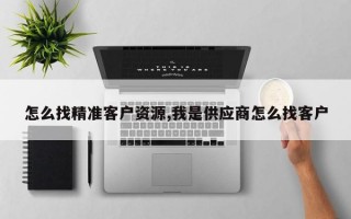 怎么找精准客户资源,我是供应商怎么找客户