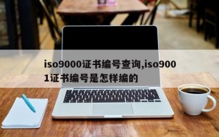 iso9000证书编号查询,iso9001证书编号是怎样编的