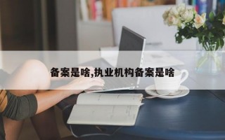 备案是啥,执业机构备案是啥