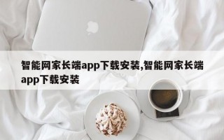 智能网家长端app下载安装,智能网家长端app下载安装