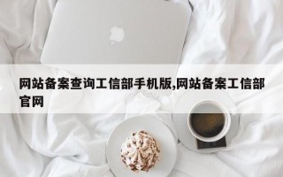 网站备案查询工信部手机版,网站备案工信部官网