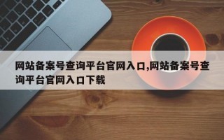 网站备案号查询平台官网入口,网站备案号查询平台官网入口下载