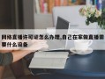 网络直播许可证怎么办理,自己在家做直播需要什么设备