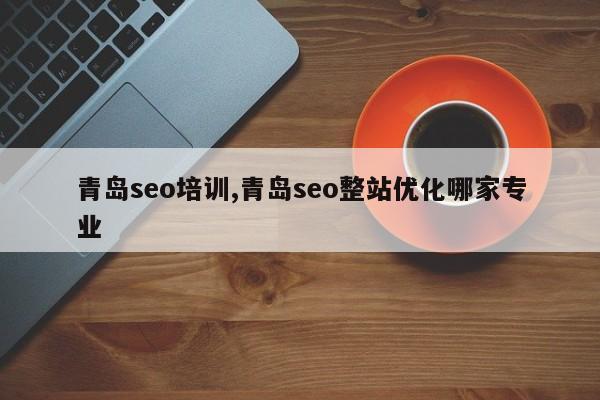 青岛seo培训,青岛seo整站优化哪家专业-第1张图片