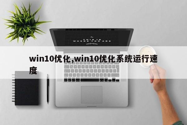 win10优化,win10优化系统运行速度-第1张图片