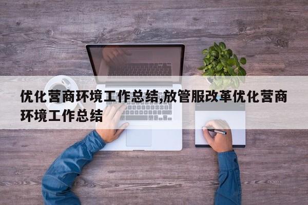 优化营商环境工作总结,放管服改革优化营商环境工作总结-第1张图片