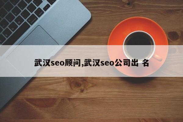 武汉seo顾问,武汉seo公司出 名-第1张图片