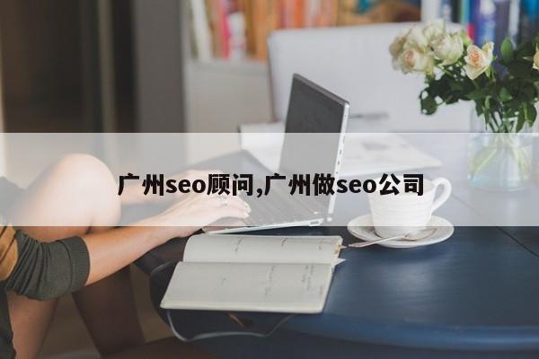 广州seo顾问,广州做seo公司-第1张图片