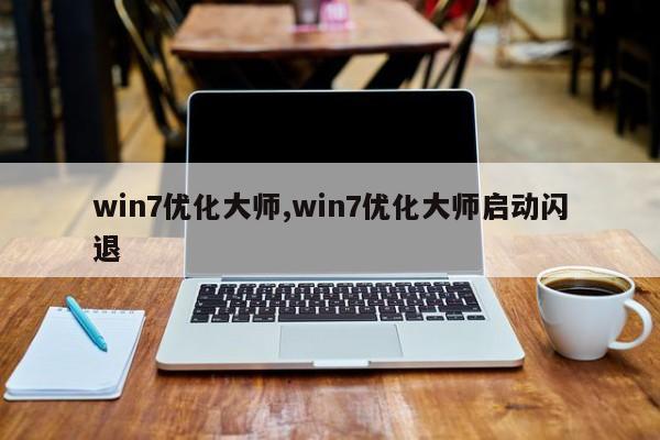 win7优化大师,win7优化大师启动闪退-第1张图片