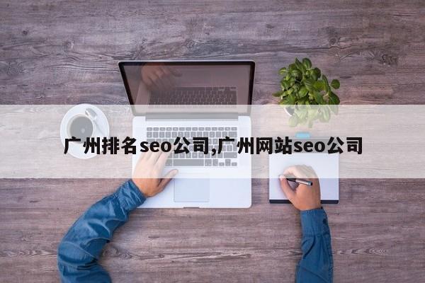 广州排名seo公司,广州网站seo公司-第1张图片