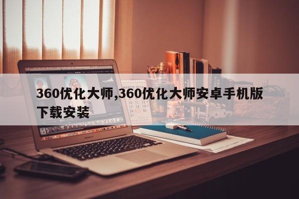 360优化大师,360优化大师安卓手机版下载安装-第1张图片