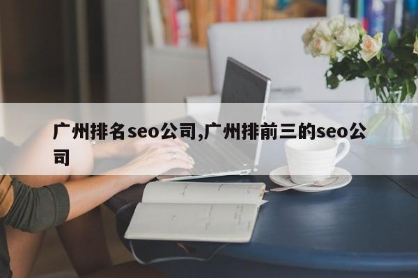 广州排名seo公司,广州排前三的seo公司-第1张图片