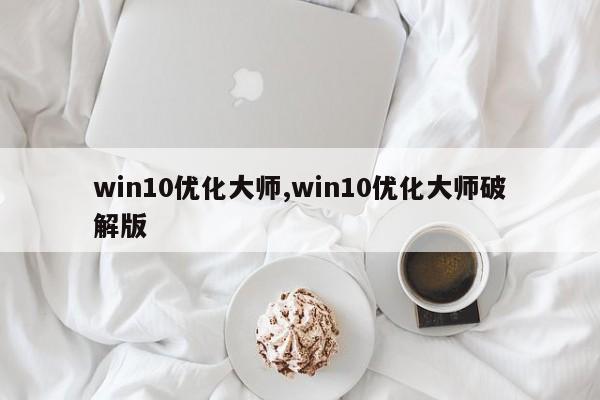 win10优化大师,win10优化大师破解版-第1张图片