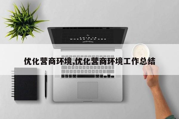 优化营商环境,优化营商环境工作总结-第1张图片