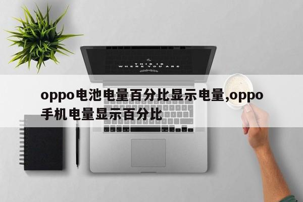 oppo电池电量百分比显示电量,oppo手机电量显示百分比-第1张图片