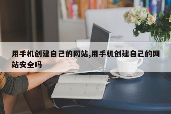 用手机创建自己的网站,用手机创建自己的网站安全吗-第1张图片