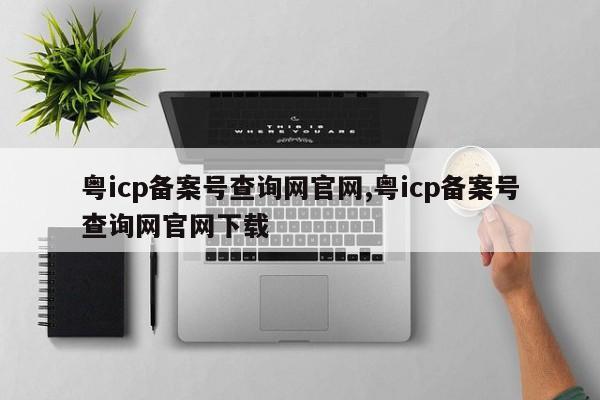 粤icp备案号查询网官网,粤icp备案号查询网官网下载-第1张图片