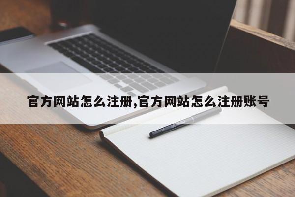 官方网站怎么注册,官方网站怎么注册账号-第1张图片