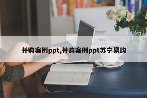 并购案例ppt,并购案例ppt苏宁易购-第1张图片