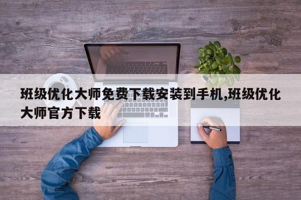 班级优化大师免费下载安装到手机,班级优化大师官方下载-第1张图片