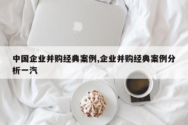 中国企业并购经典案例,企业并购经典案例分析一汽-第1张图片