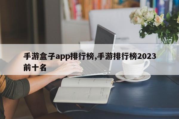 手游盒子app排行榜,手游排行榜2023前十名-第1张图片