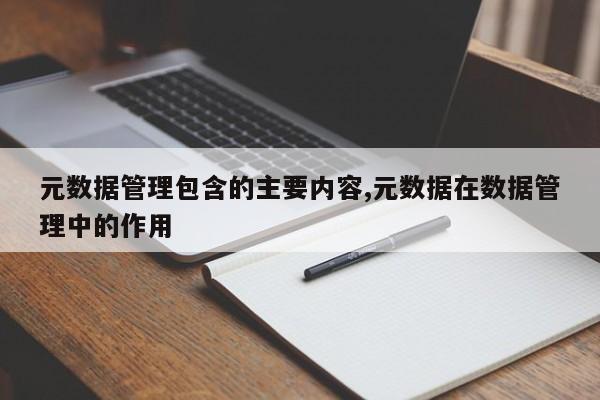 元数据管理包含的主要内容,元数据在数据管理中的作用-第1张图片