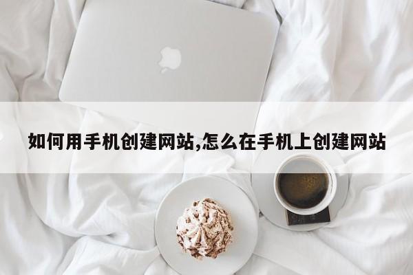 如何用手机创建网站,怎么在手机上创建网站-第1张图片