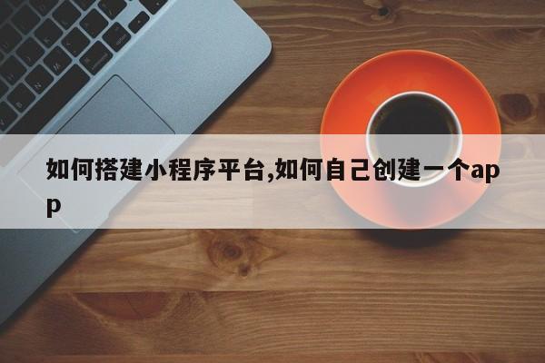 如何搭建小程序平台,如何自己创建一个app-第1张图片