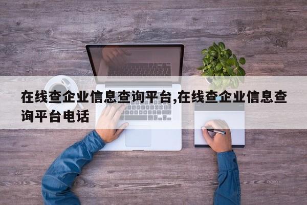 在线查企业信息查询平台,在线查企业信息查询平台电话-第1张图片