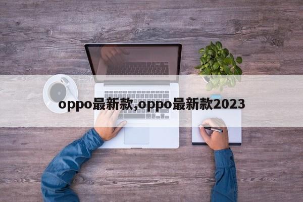 oppo最新款,oppo最新款2023-第1张图片