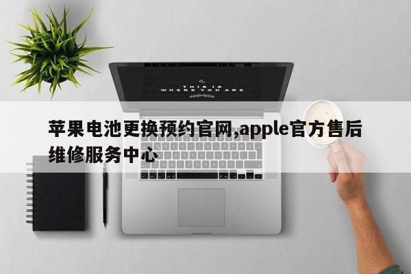 苹果电池更换预约官网,apple官方售后维修服务中心-第1张图片