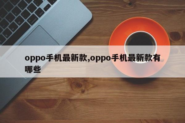 oppo手机最新款,oppo手机最新款有哪些-第1张图片