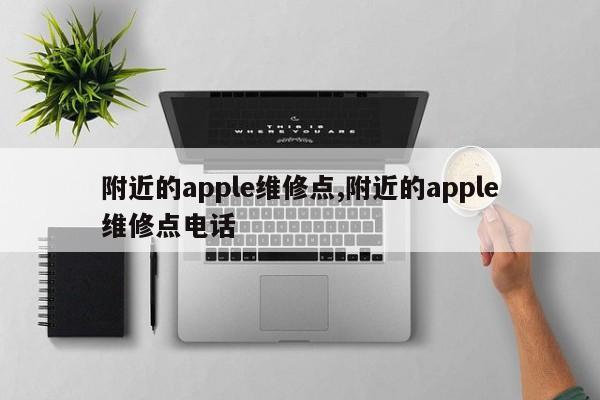 附近的apple维修点,附近的apple维修点电话-第1张图片