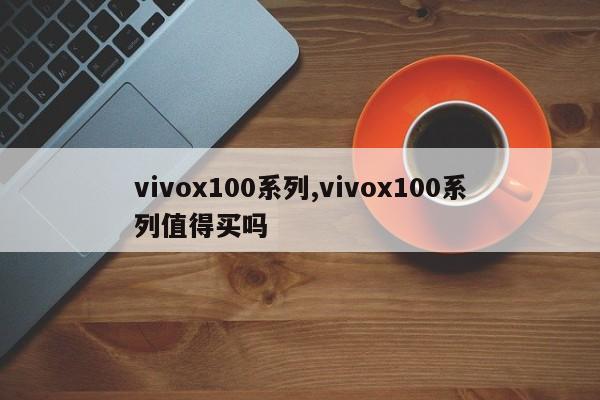 vivox100系列,vivox100系列值得买吗-第1张图片