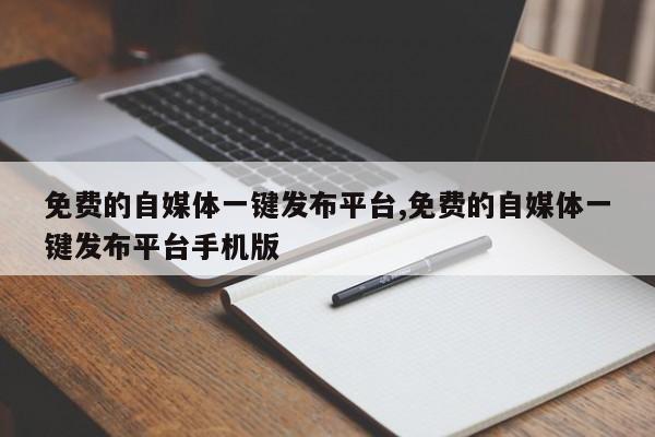 免费的自媒体一键发布平台,免费的自媒体一键发布平台手机版-第1张图片