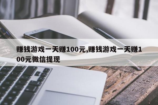 赚钱游戏一天赚100元,赚钱游戏一天赚100元微信提现-第1张图片