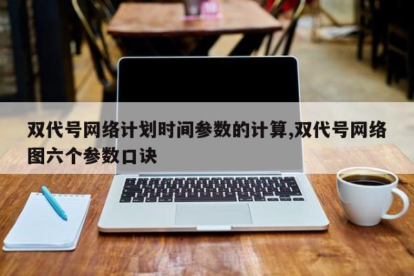 双代号网络计划时间参数的计算,双代号网络图六个参数口诀-第1张图片