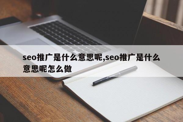 seo推广是什么意思呢,seo推广是什么意思呢怎么做-第1张图片