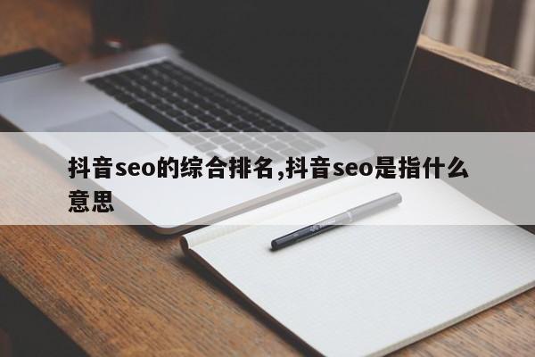 抖音seo的综合排名,抖音seo是指什么意思-第1张图片