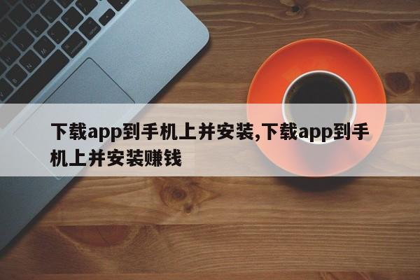 下载app到手机上并安装,下载app到手机上并安装赚钱-第1张图片