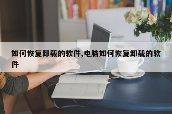 如何恢复卸载的软件,电脑如何恢复卸载的软件-第1张图片