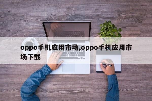 oppo手机应用市场,oppo手机应用市场下载-第1张图片