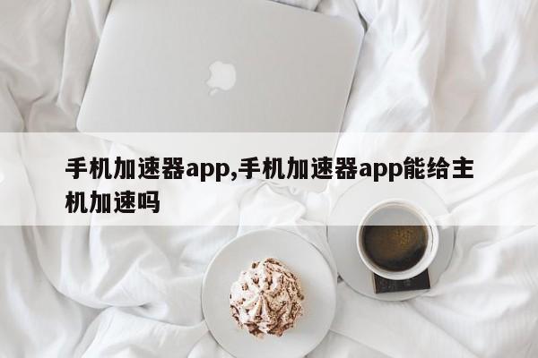 手机加速器app,手机加速器app能给主机加速吗-第1张图片