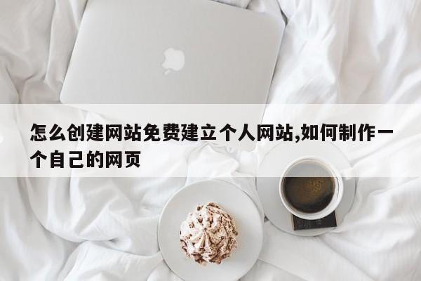 怎么创建网站免费建立个人网站,如何制作一个自己的网页-第1张图片