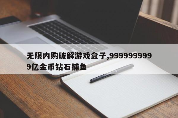 无限内购破解游戏盒子,9999999999亿金币钻石捕鱼-第1张图片